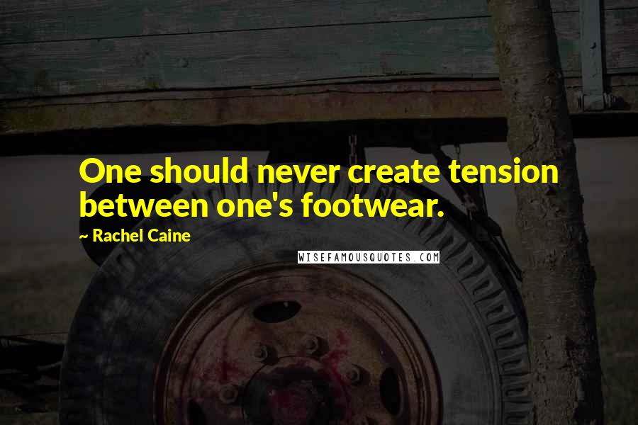 Rachel Caine Quotes: One should never create tension between one's footwear.