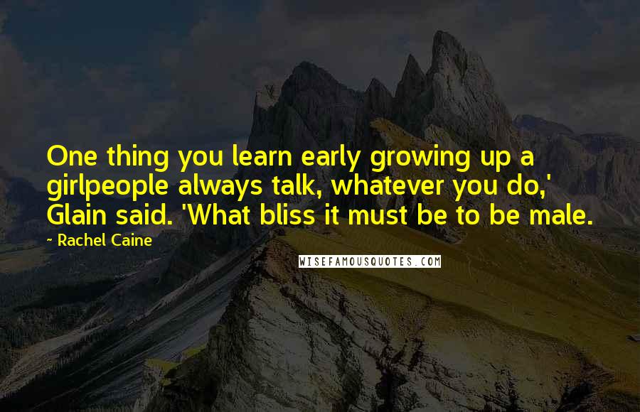 Rachel Caine Quotes: One thing you learn early growing up a girlpeople always talk, whatever you do,' Glain said. 'What bliss it must be to be male.