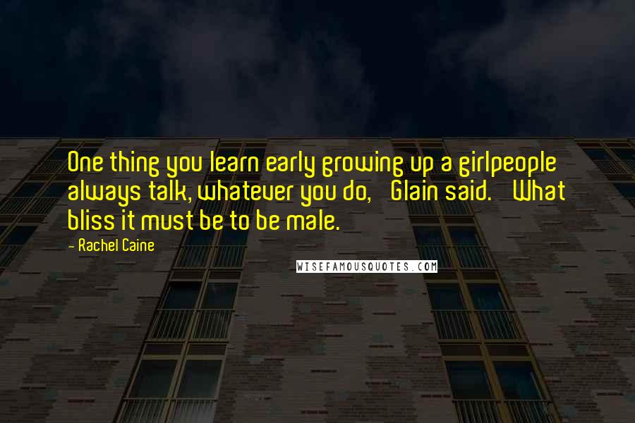 Rachel Caine Quotes: One thing you learn early growing up a girlpeople always talk, whatever you do,' Glain said. 'What bliss it must be to be male.