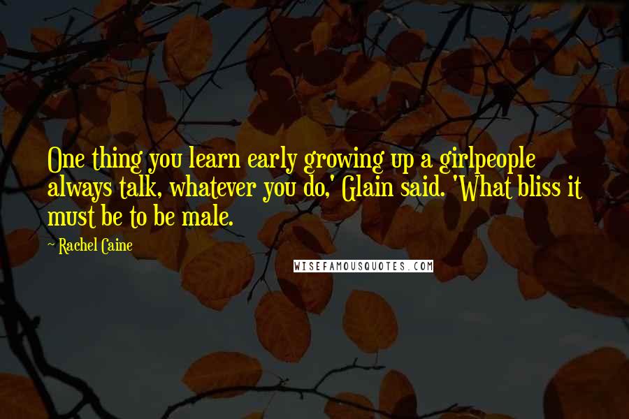 Rachel Caine Quotes: One thing you learn early growing up a girlpeople always talk, whatever you do,' Glain said. 'What bliss it must be to be male.