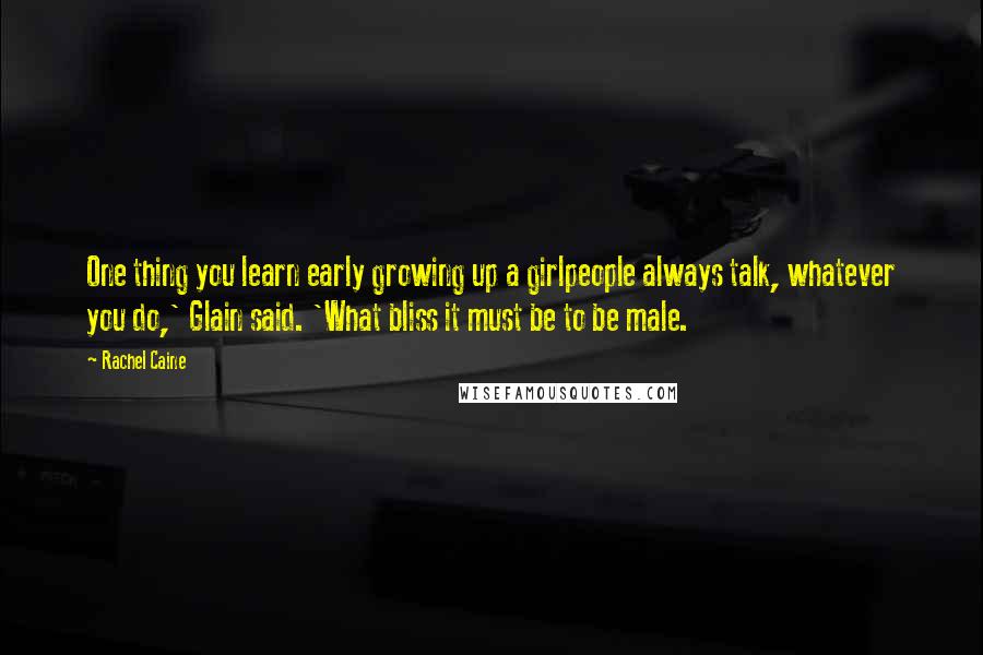 Rachel Caine Quotes: One thing you learn early growing up a girlpeople always talk, whatever you do,' Glain said. 'What bliss it must be to be male.