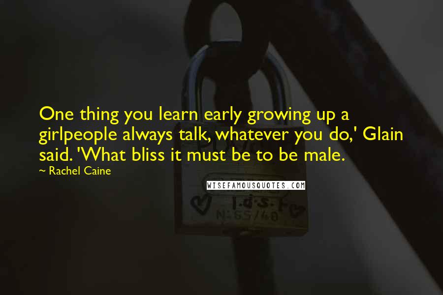 Rachel Caine Quotes: One thing you learn early growing up a girlpeople always talk, whatever you do,' Glain said. 'What bliss it must be to be male.