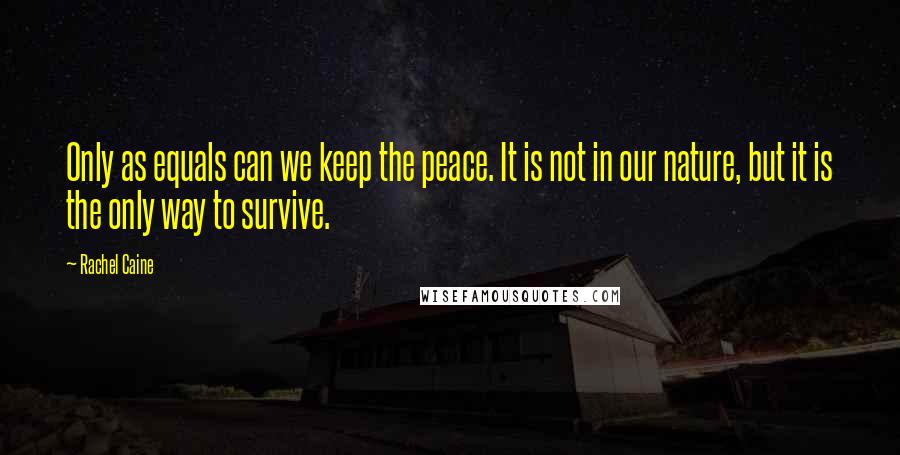 Rachel Caine Quotes: Only as equals can we keep the peace. It is not in our nature, but it is the only way to survive.