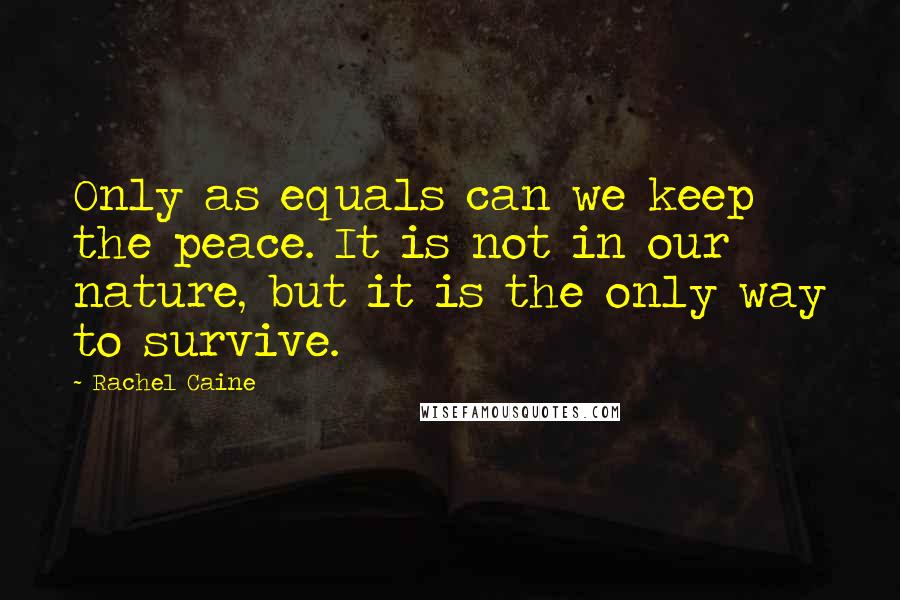 Rachel Caine Quotes: Only as equals can we keep the peace. It is not in our nature, but it is the only way to survive.