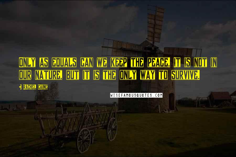 Rachel Caine Quotes: Only as equals can we keep the peace. It is not in our nature, but it is the only way to survive.