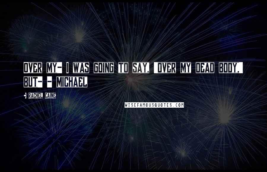 Rachel Caine Quotes: Over my- I was going to say, 'over my dead body,' but- - michael