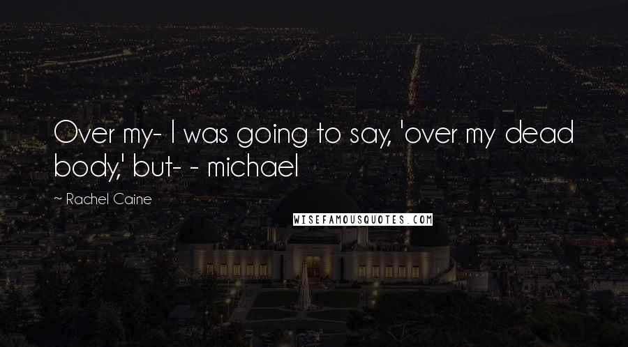 Rachel Caine Quotes: Over my- I was going to say, 'over my dead body,' but- - michael