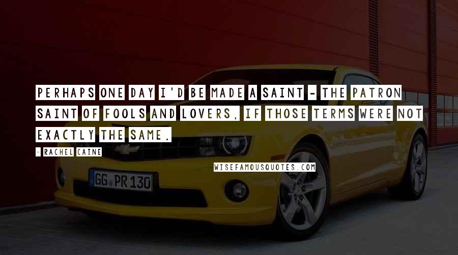 Rachel Caine Quotes: Perhaps one day I'd be made a saint - the patron saint of fools and lovers, if those terms were not exactly the same.