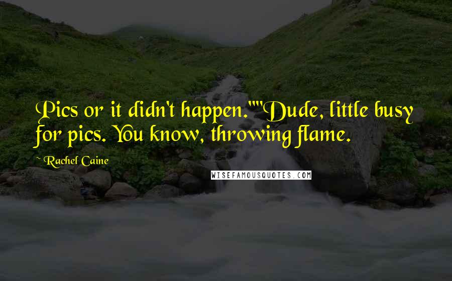 Rachel Caine Quotes: Pics or it didn't happen.""Dude, little busy for pics. You know, throwing flame.