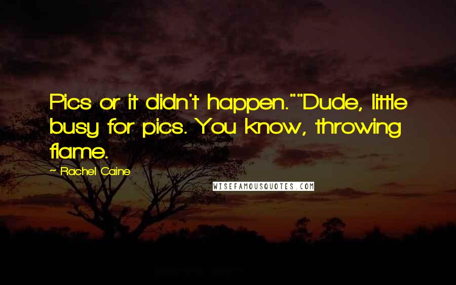 Rachel Caine Quotes: Pics or it didn't happen.""Dude, little busy for pics. You know, throwing flame.