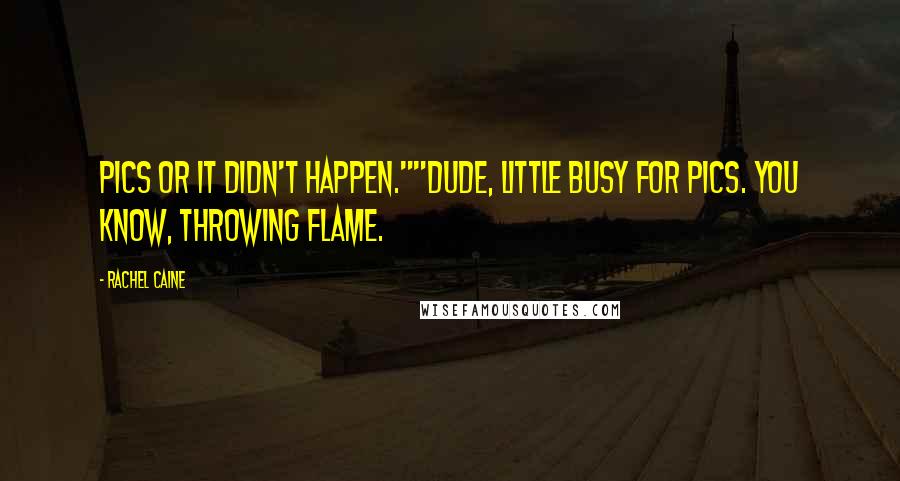 Rachel Caine Quotes: Pics or it didn't happen.""Dude, little busy for pics. You know, throwing flame.