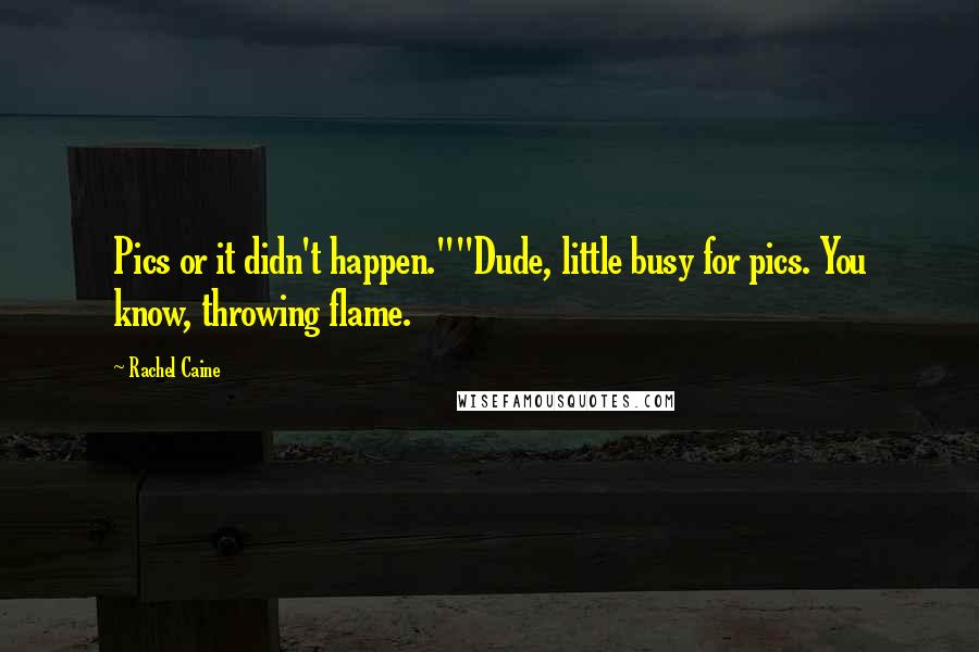Rachel Caine Quotes: Pics or it didn't happen.""Dude, little busy for pics. You know, throwing flame.