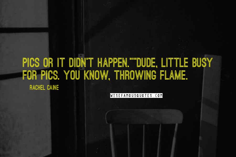 Rachel Caine Quotes: Pics or it didn't happen.""Dude, little busy for pics. You know, throwing flame.