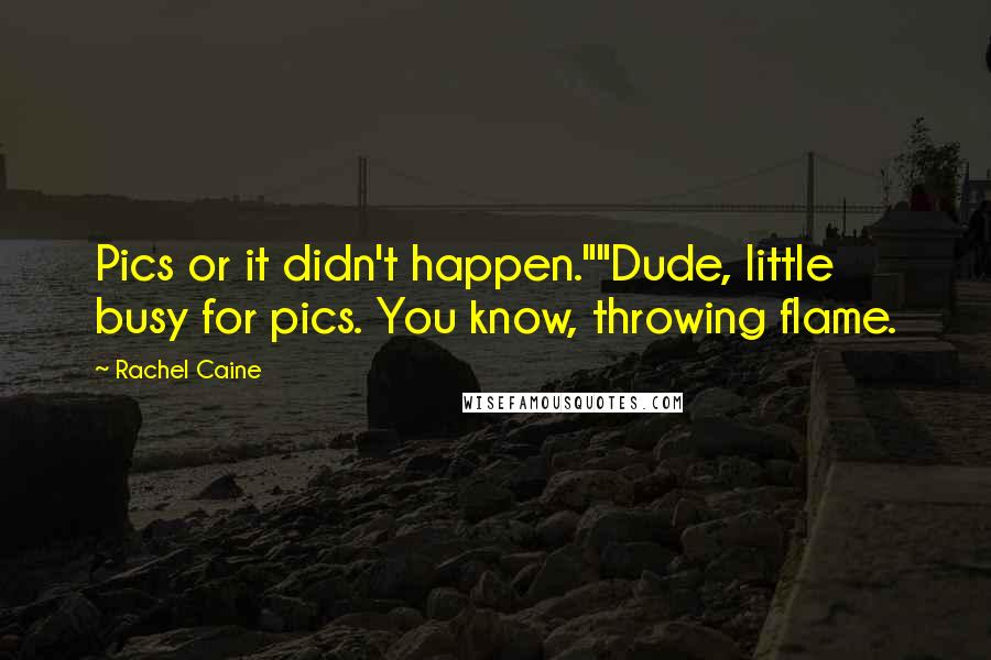 Rachel Caine Quotes: Pics or it didn't happen.""Dude, little busy for pics. You know, throwing flame.