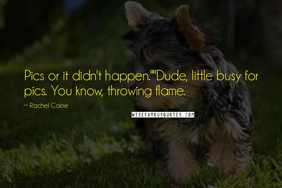 Rachel Caine Quotes: Pics or it didn't happen.""Dude, little busy for pics. You know, throwing flame.
