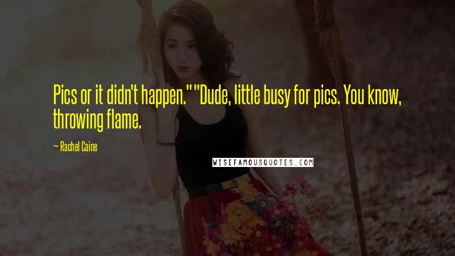 Rachel Caine Quotes: Pics or it didn't happen.""Dude, little busy for pics. You know, throwing flame.