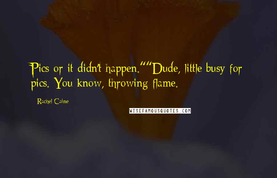 Rachel Caine Quotes: Pics or it didn't happen.""Dude, little busy for pics. You know, throwing flame.