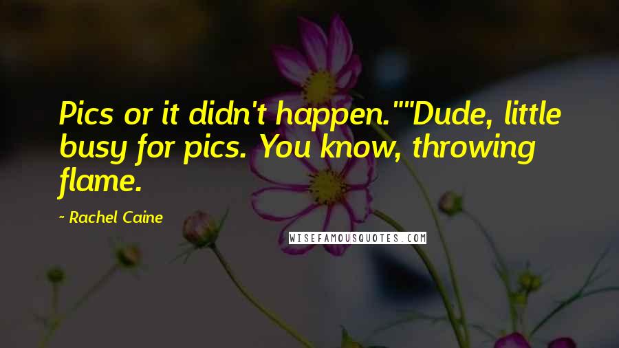 Rachel Caine Quotes: Pics or it didn't happen.""Dude, little busy for pics. You know, throwing flame.