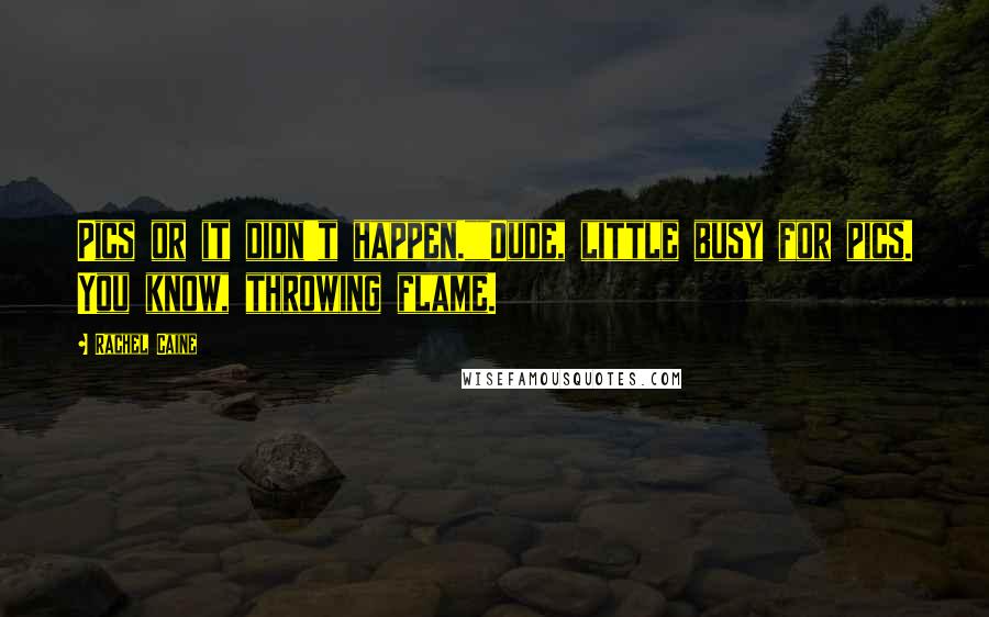 Rachel Caine Quotes: Pics or it didn't happen.""Dude, little busy for pics. You know, throwing flame.