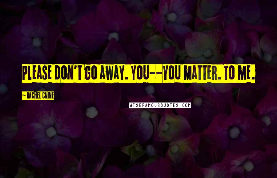 Rachel Caine Quotes: Please don't go away. You--you matter. To me.