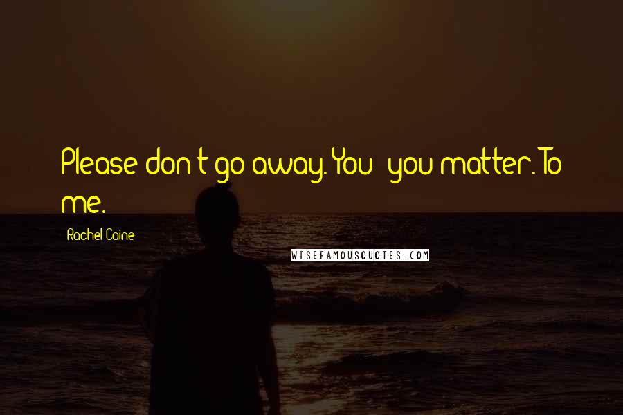 Rachel Caine Quotes: Please don't go away. You--you matter. To me.