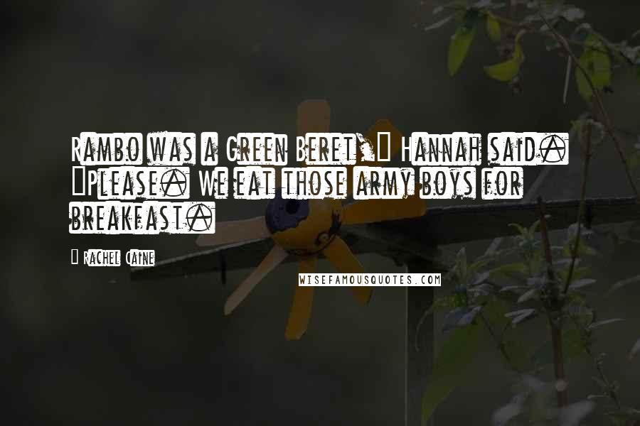 Rachel Caine Quotes: Rambo was a Green Beret," Hannah said. "Please. We eat those army boys for breakfast.