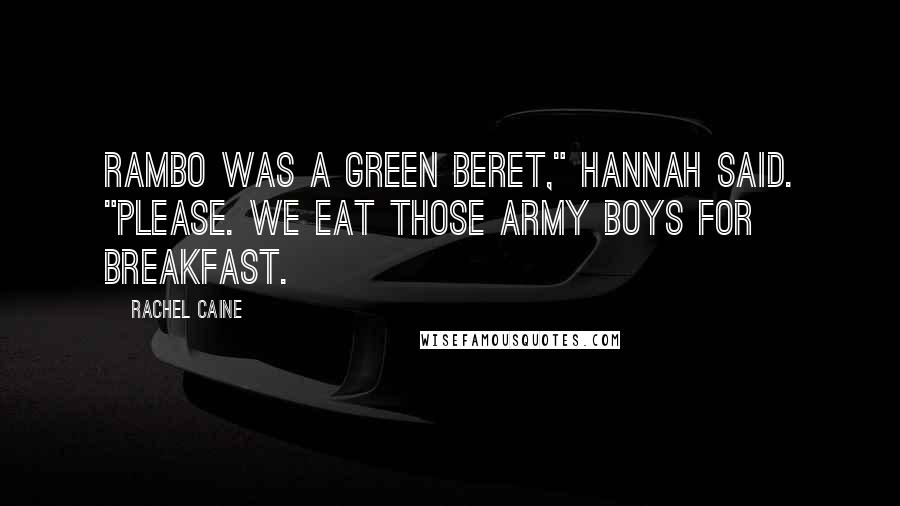 Rachel Caine Quotes: Rambo was a Green Beret," Hannah said. "Please. We eat those army boys for breakfast.
