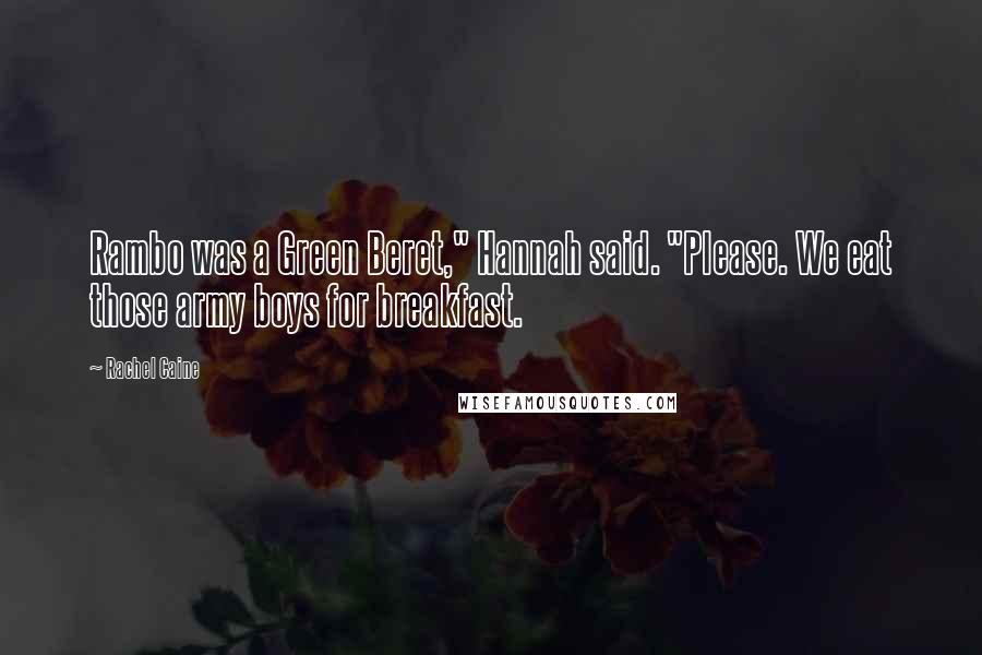 Rachel Caine Quotes: Rambo was a Green Beret," Hannah said. "Please. We eat those army boys for breakfast.