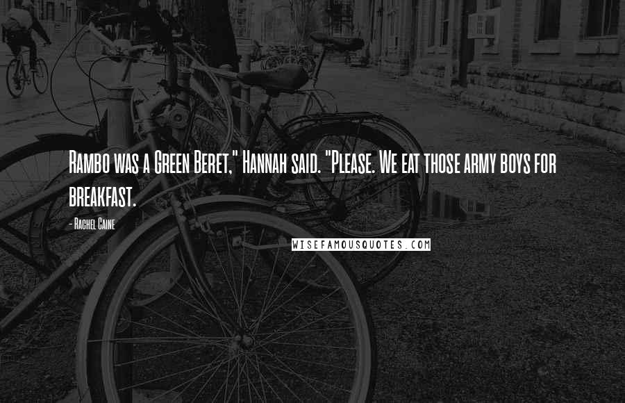 Rachel Caine Quotes: Rambo was a Green Beret," Hannah said. "Please. We eat those army boys for breakfast.