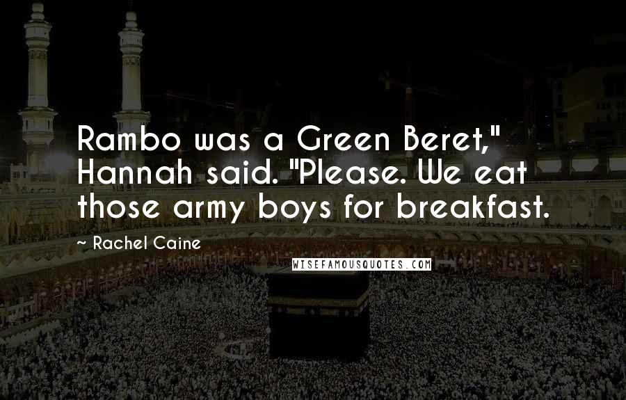 Rachel Caine Quotes: Rambo was a Green Beret," Hannah said. "Please. We eat those army boys for breakfast.