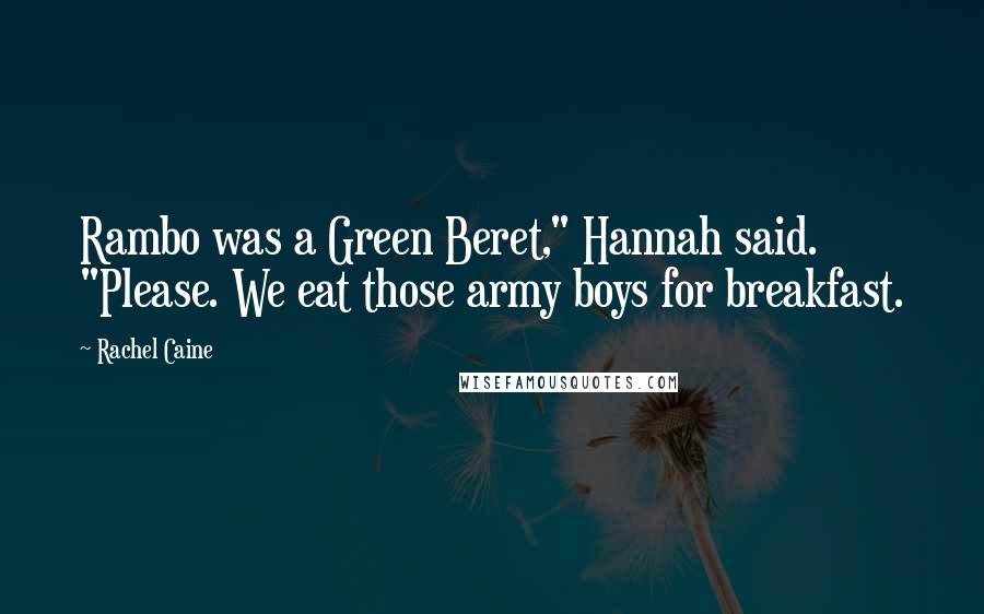 Rachel Caine Quotes: Rambo was a Green Beret," Hannah said. "Please. We eat those army boys for breakfast.