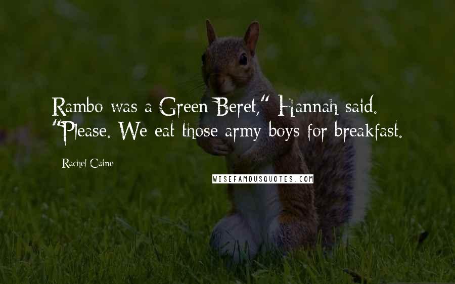Rachel Caine Quotes: Rambo was a Green Beret," Hannah said. "Please. We eat those army boys for breakfast.