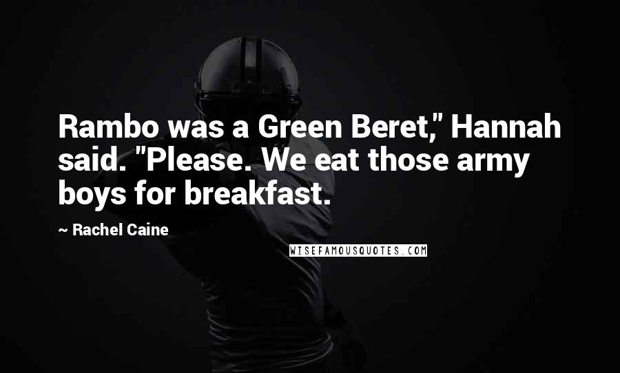 Rachel Caine Quotes: Rambo was a Green Beret," Hannah said. "Please. We eat those army boys for breakfast.