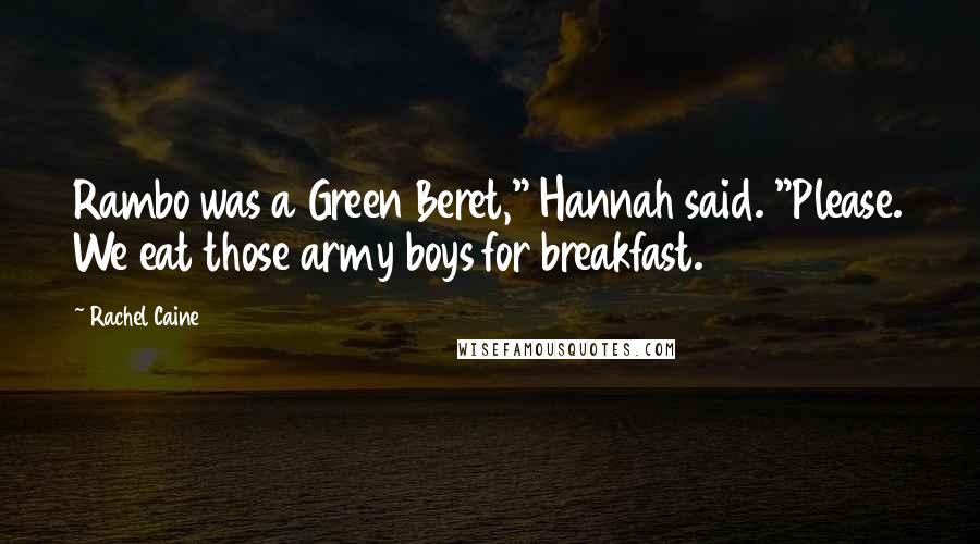Rachel Caine Quotes: Rambo was a Green Beret," Hannah said. "Please. We eat those army boys for breakfast.