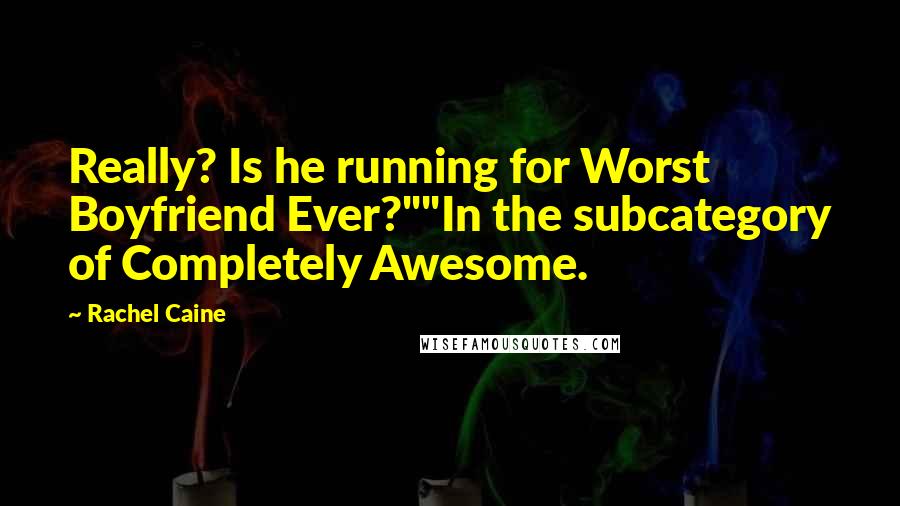 Rachel Caine Quotes: Really? Is he running for Worst Boyfriend Ever?""In the subcategory of Completely Awesome.