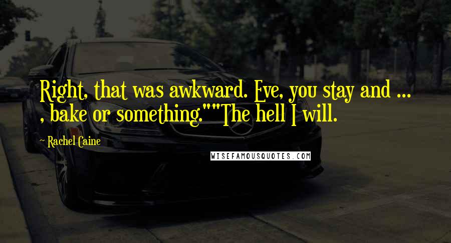 Rachel Caine Quotes: Right, that was awkward. Eve, you stay and ... , bake or something.""The hell I will.