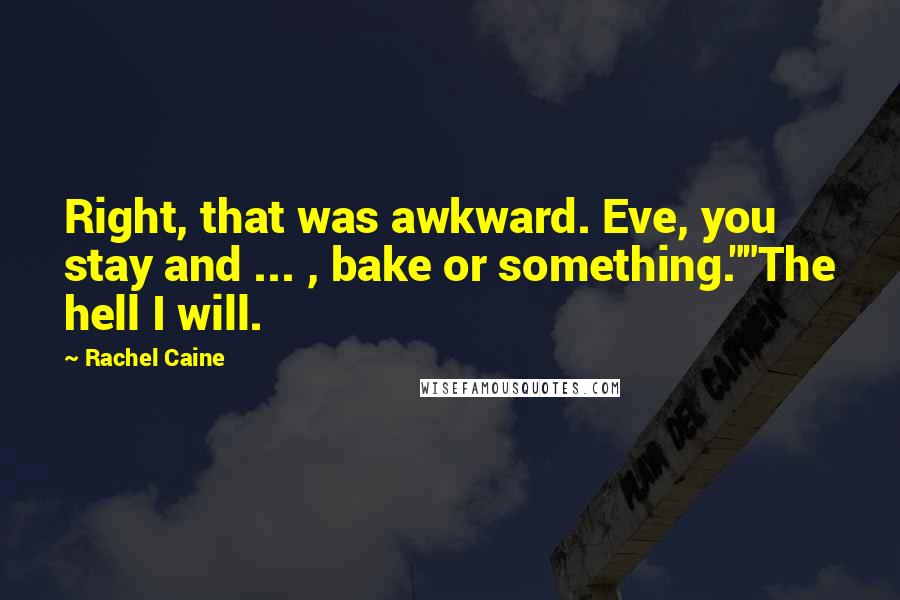 Rachel Caine Quotes: Right, that was awkward. Eve, you stay and ... , bake or something.""The hell I will.