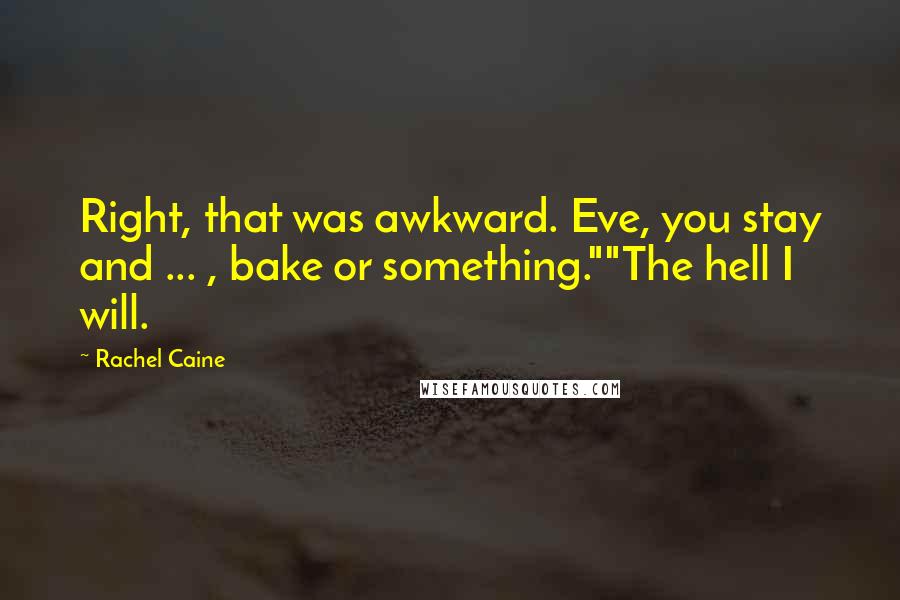 Rachel Caine Quotes: Right, that was awkward. Eve, you stay and ... , bake or something.""The hell I will.