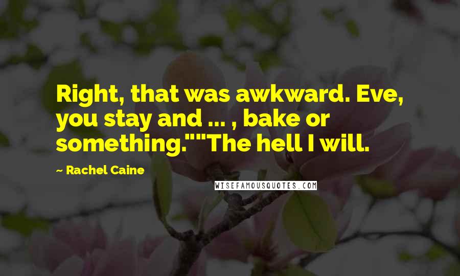 Rachel Caine Quotes: Right, that was awkward. Eve, you stay and ... , bake or something.""The hell I will.