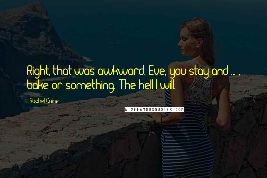 Rachel Caine Quotes: Right, that was awkward. Eve, you stay and ... , bake or something.""The hell I will.