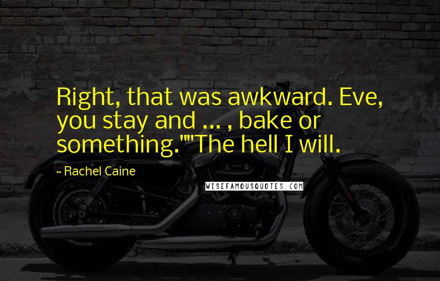 Rachel Caine Quotes: Right, that was awkward. Eve, you stay and ... , bake or something.""The hell I will.