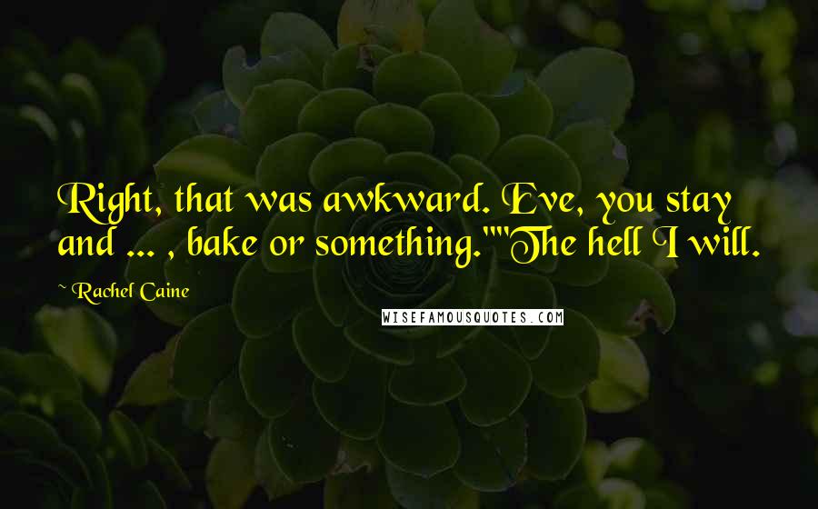 Rachel Caine Quotes: Right, that was awkward. Eve, you stay and ... , bake or something.""The hell I will.