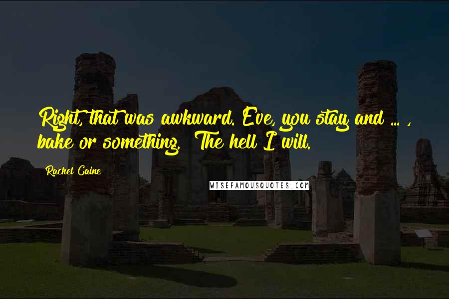 Rachel Caine Quotes: Right, that was awkward. Eve, you stay and ... , bake or something.""The hell I will.