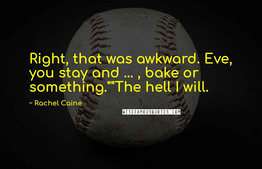 Rachel Caine Quotes: Right, that was awkward. Eve, you stay and ... , bake or something.""The hell I will.