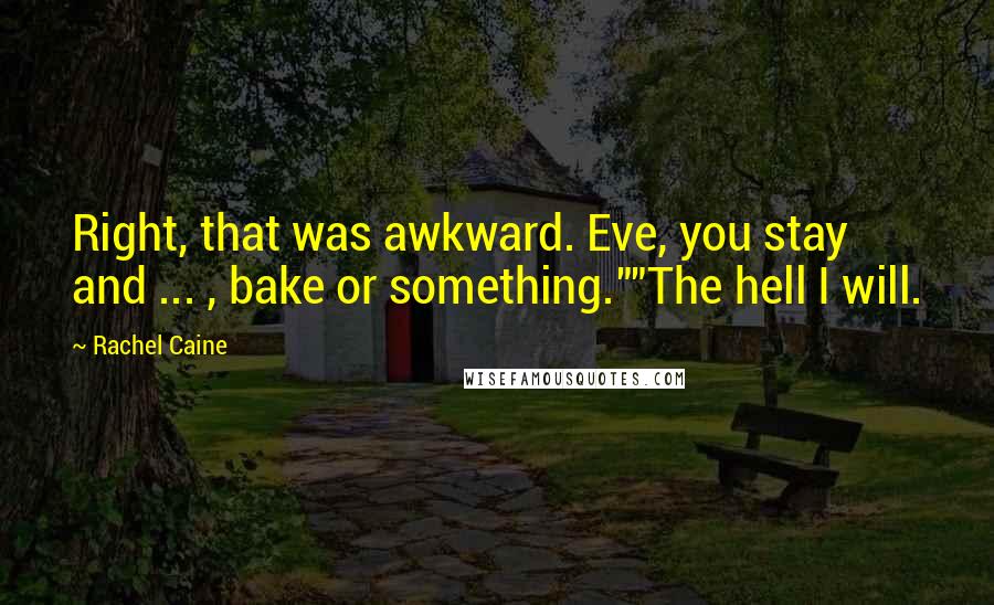 Rachel Caine Quotes: Right, that was awkward. Eve, you stay and ... , bake or something.""The hell I will.
