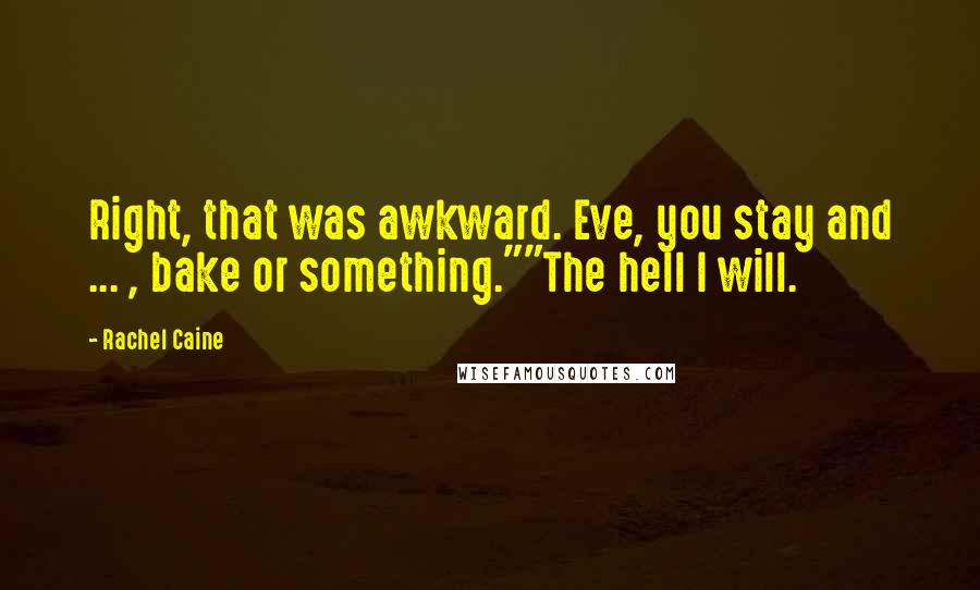 Rachel Caine Quotes: Right, that was awkward. Eve, you stay and ... , bake or something.""The hell I will.