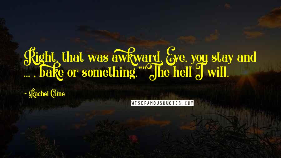 Rachel Caine Quotes: Right, that was awkward. Eve, you stay and ... , bake or something.""The hell I will.