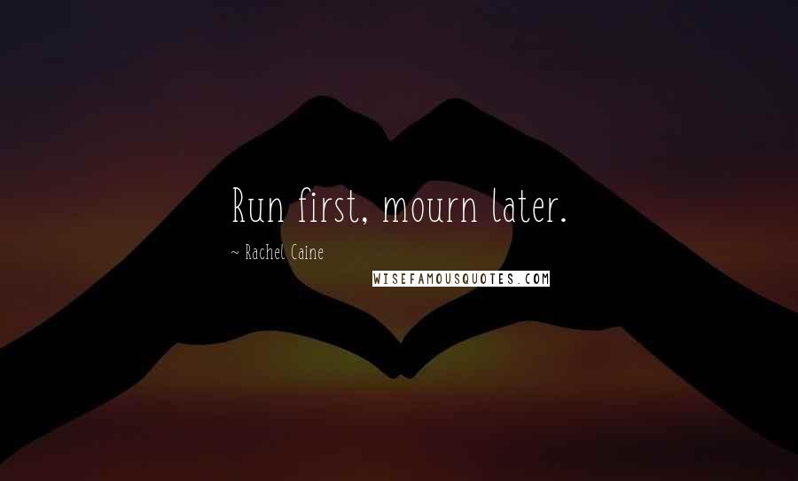 Rachel Caine Quotes: Run first, mourn later.