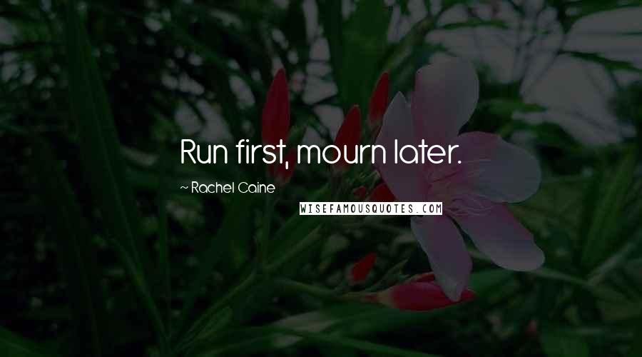 Rachel Caine Quotes: Run first, mourn later.