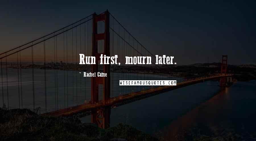 Rachel Caine Quotes: Run first, mourn later.